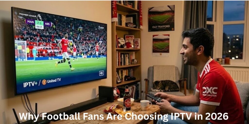 Why Football Fans Are Choosing IPTV in 2026